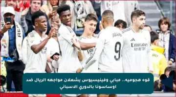 قوة هجومية.. مبابي وفينيسيوس يشعلان مواجهة الريال ضد أوساسونا بالدوري الإسباني